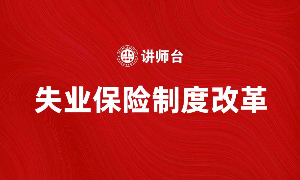 文章失业保险制度改革对劳动者保障的重要性分析的缩略图