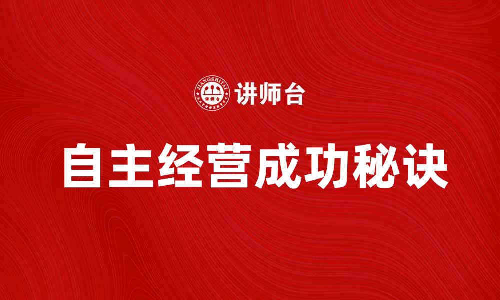 文章自主经营的成功秘诀与实践经验分享的缩略图