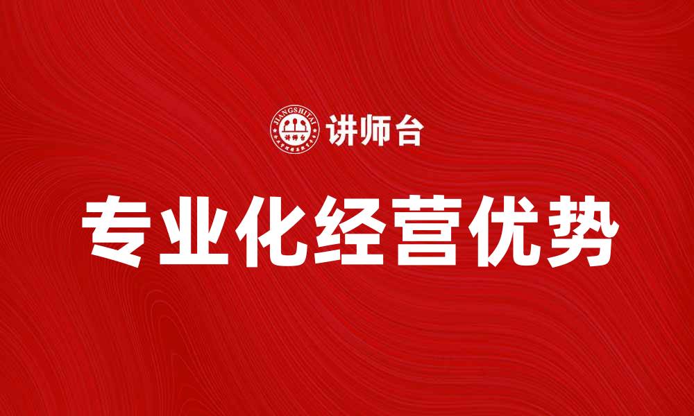 专业化经营优势