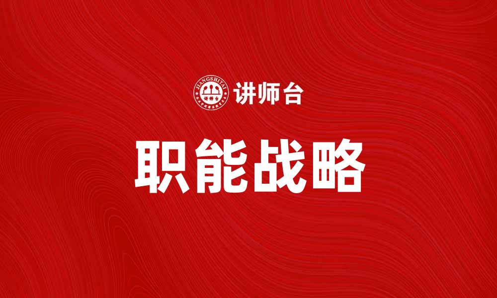 文章职能战略在企业发展中的关键作用解析的缩略图