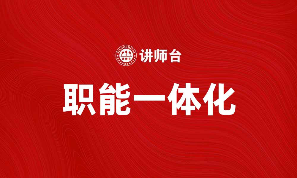 文章职能一体化助力企业提升管理效率与创新能力的缩略图