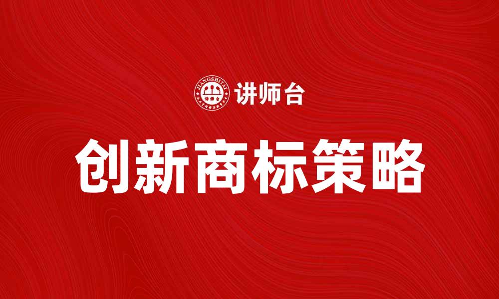 文章创新商标策略助力企业品牌价值提升的缩略图
