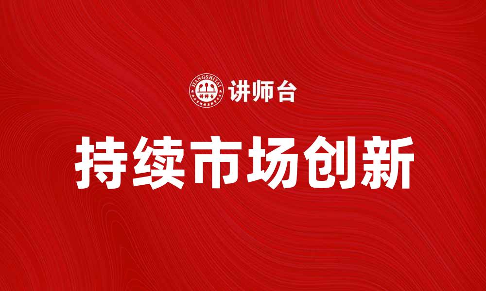 文章持续市场创新助力企业实现突破性增长的缩略图