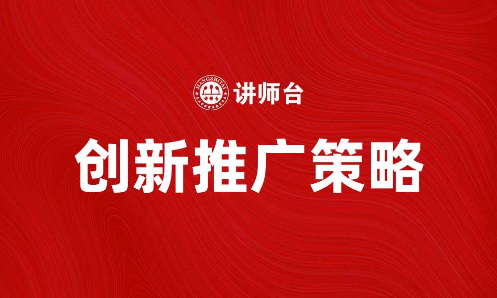 文章创新推广助力企业快速成长的策略与方法的缩略图