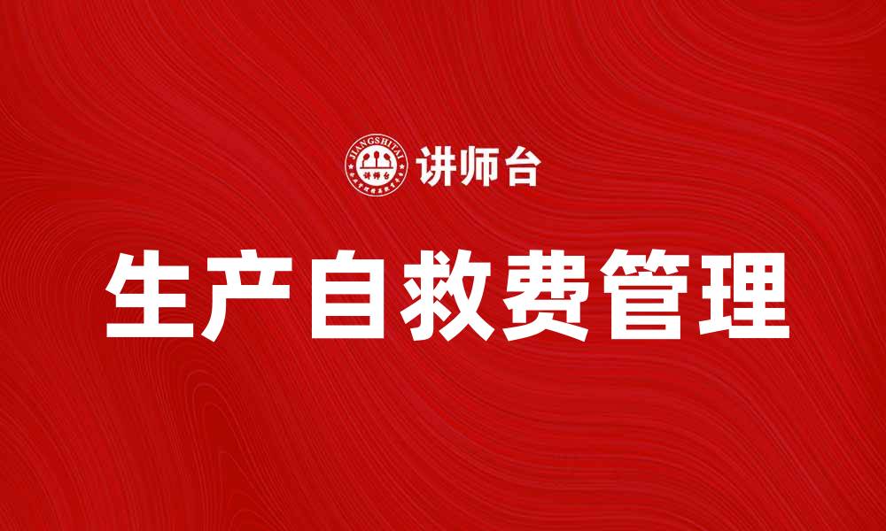 文章如何有效利用生产自救费提升企业抗风险能力的缩略图