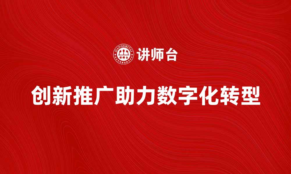 文章创新推广助力企业数字化转型新机遇的缩略图