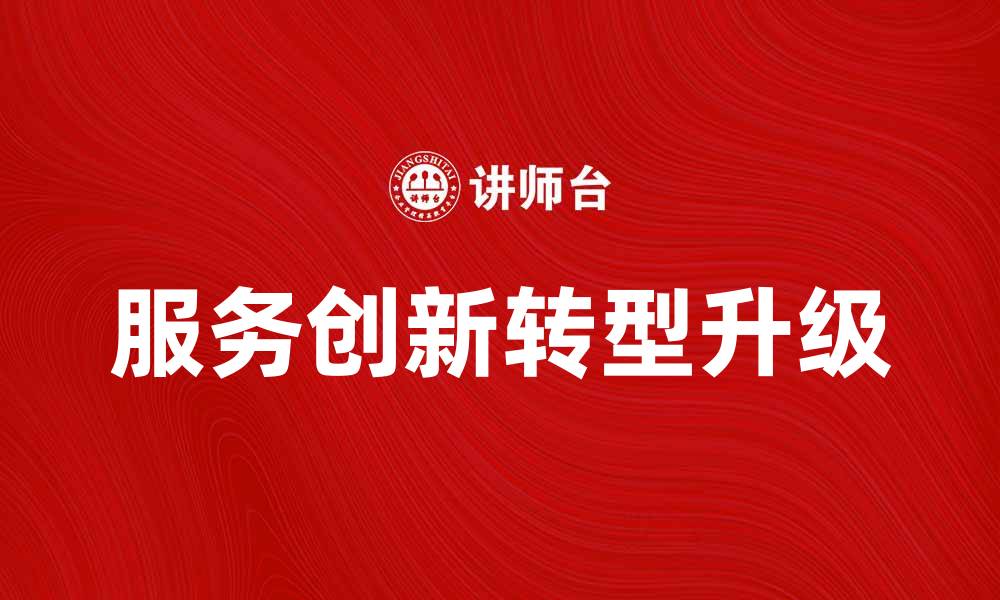 文章服务创新助力企业转型升级的最佳实践的缩略图
