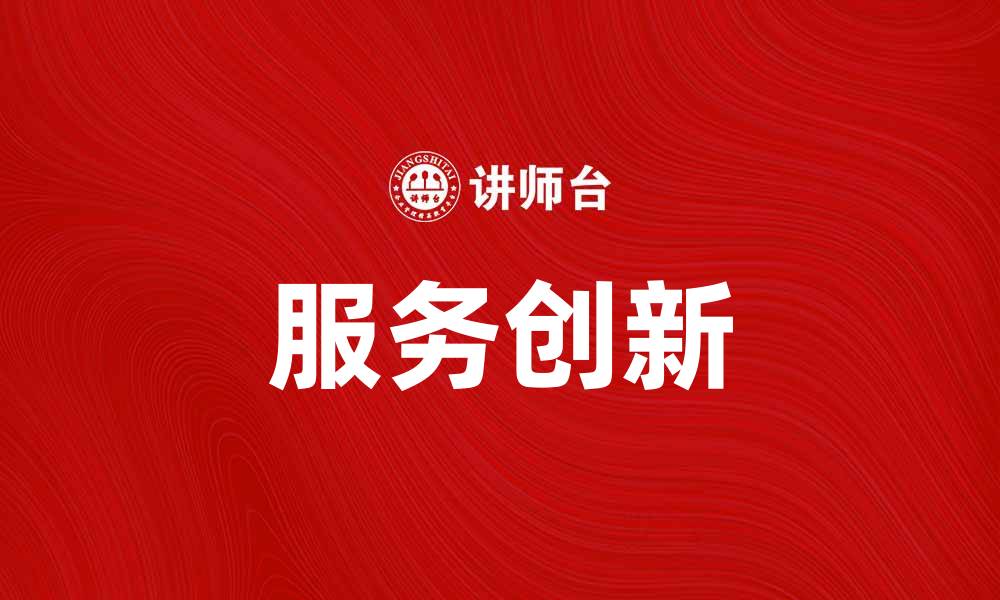 文章服务创新助力企业转型与发展新机遇的缩略图