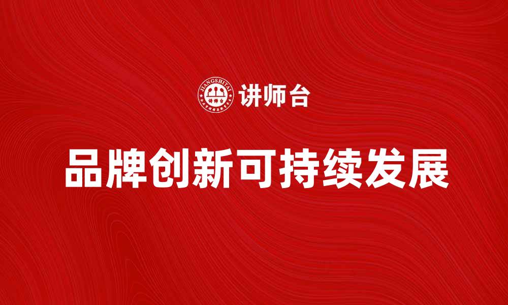 文章品牌创新助力企业实现可持续发展新模式的缩略图
