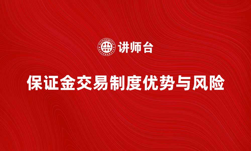 文章深入解析保证金交易制度的优势与风险的缩略图