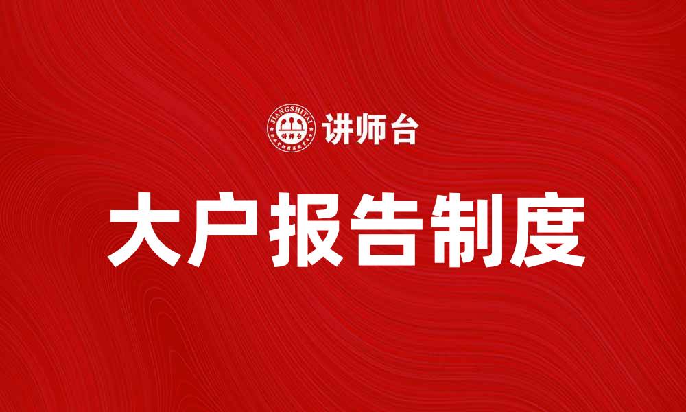 文章大户报告制度解读：提升市场透明度的重要举措的缩略图