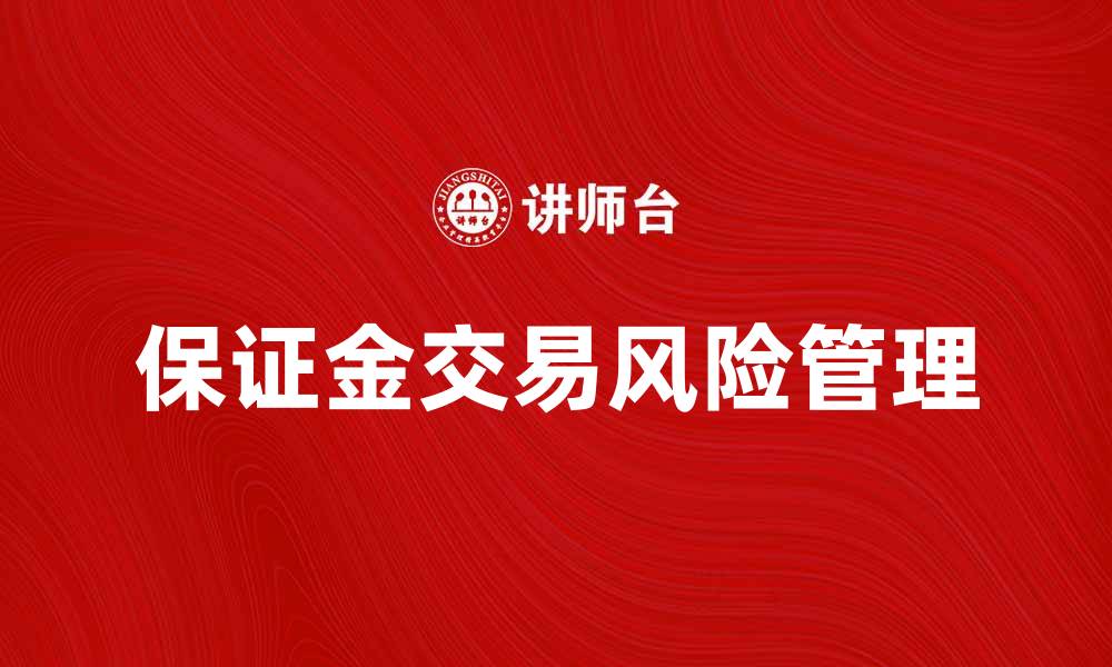 文章深入解析保证金交易制度的优势与风险的缩略图