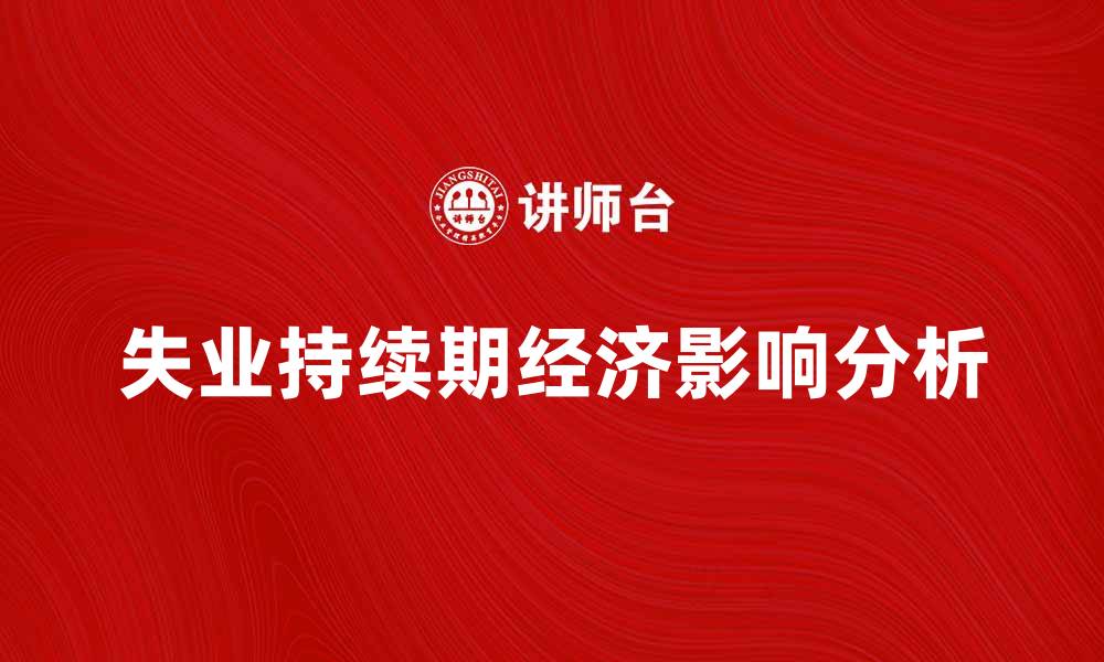 文章失业持续期对个人经济的影响分析与应对策略的缩略图