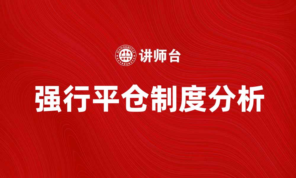 文章强行平仓制度的影响与应对策略分析的缩略图