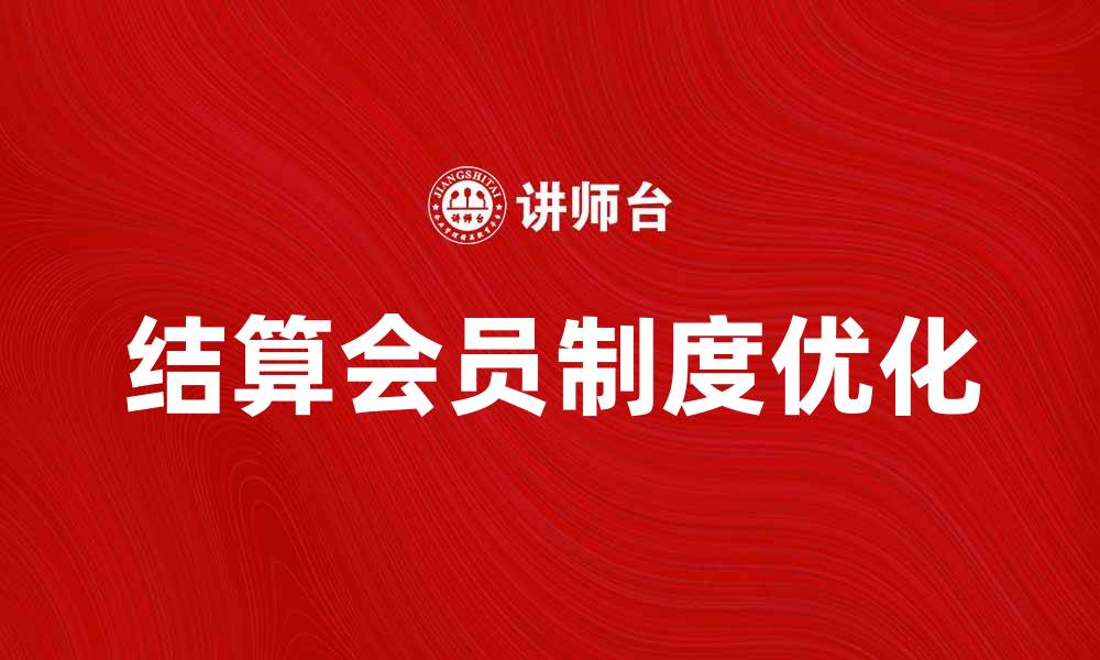 文章优化结算会员制度，提升用户满意度和留存率的缩略图