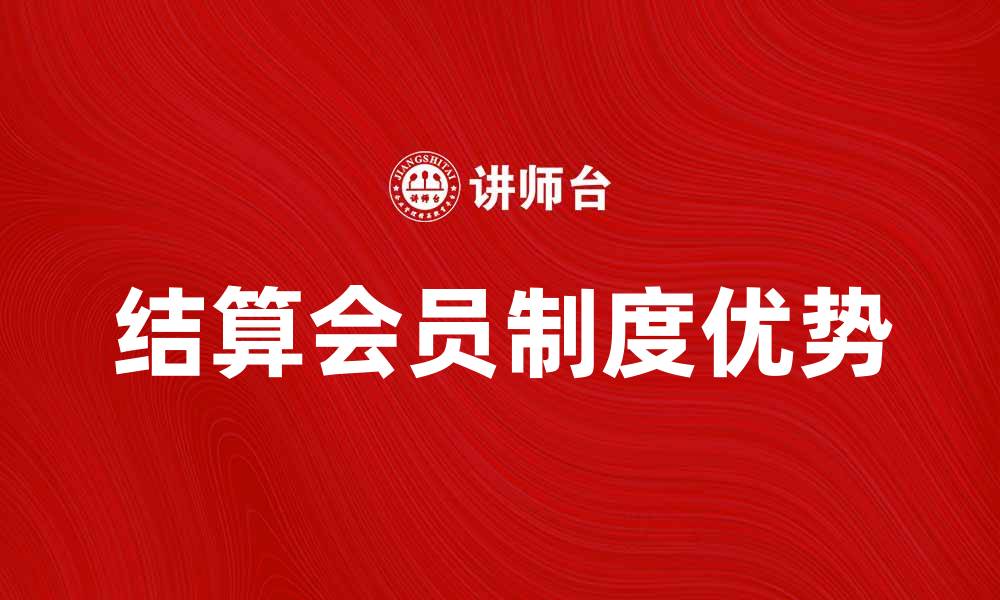 文章探索结算会员制度的优势与应用解析的缩略图