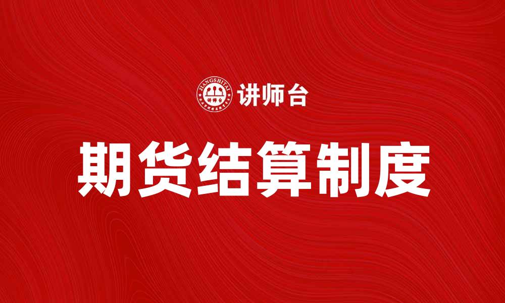 文章全面解析期货结算制度的重要性与影响的缩略图