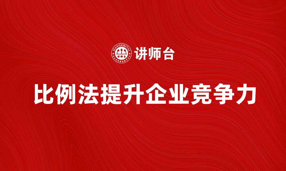 文章掌握本行业比例法提升企业竞争力的方法的缩略图