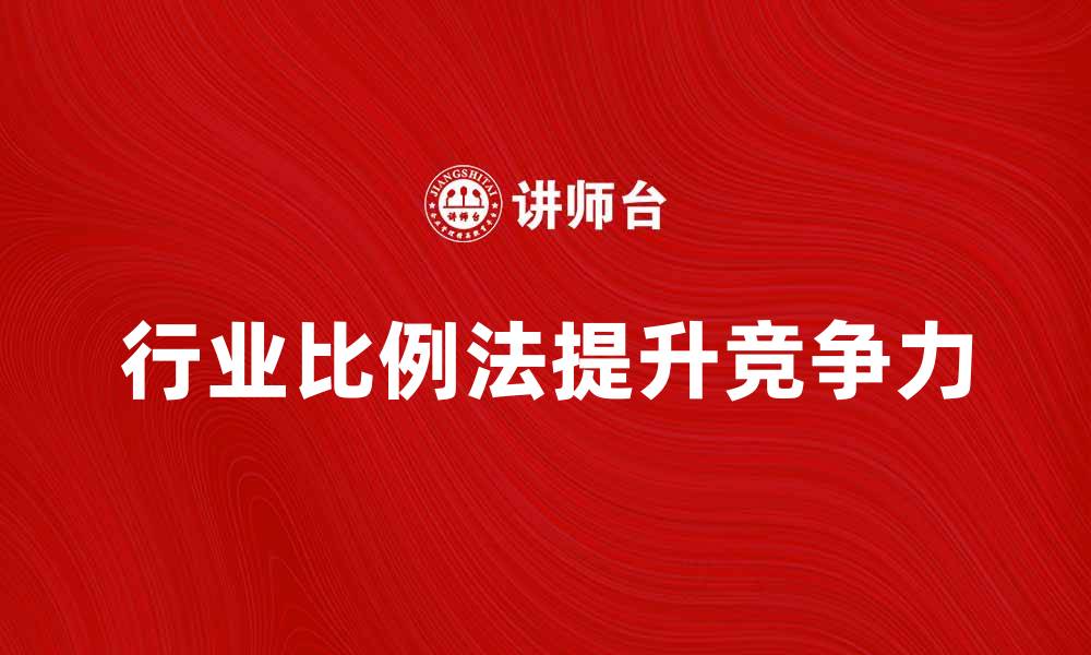 文章掌握本行业比例法提升企业竞争力的方法的缩略图