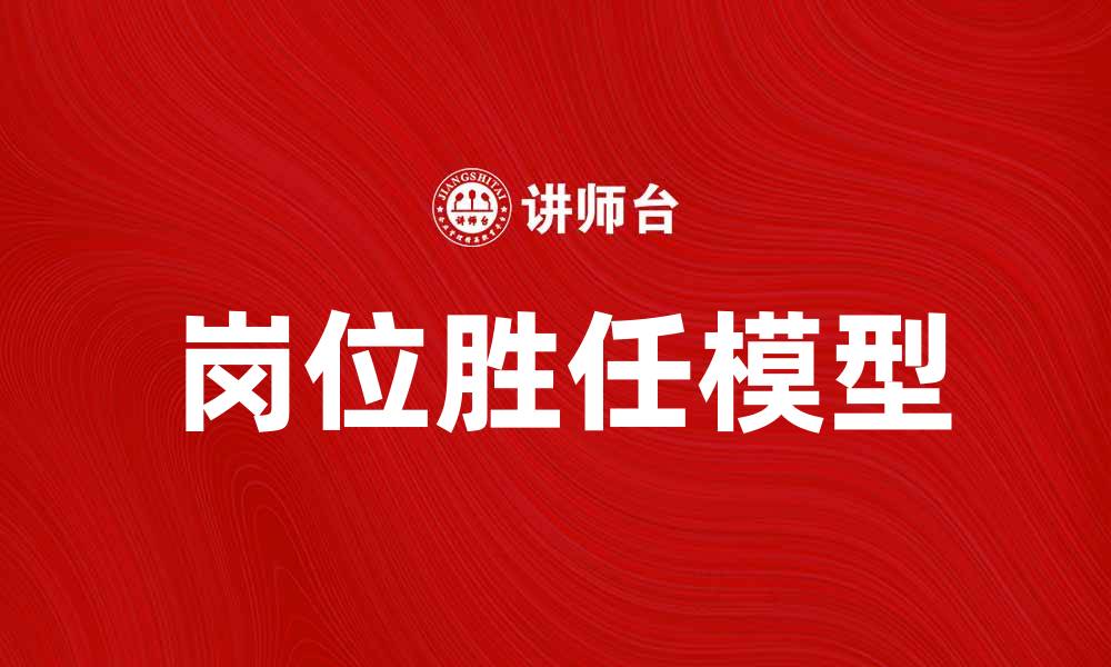 文章岗位胜任模型在企业人才管理中的重要性解析的缩略图