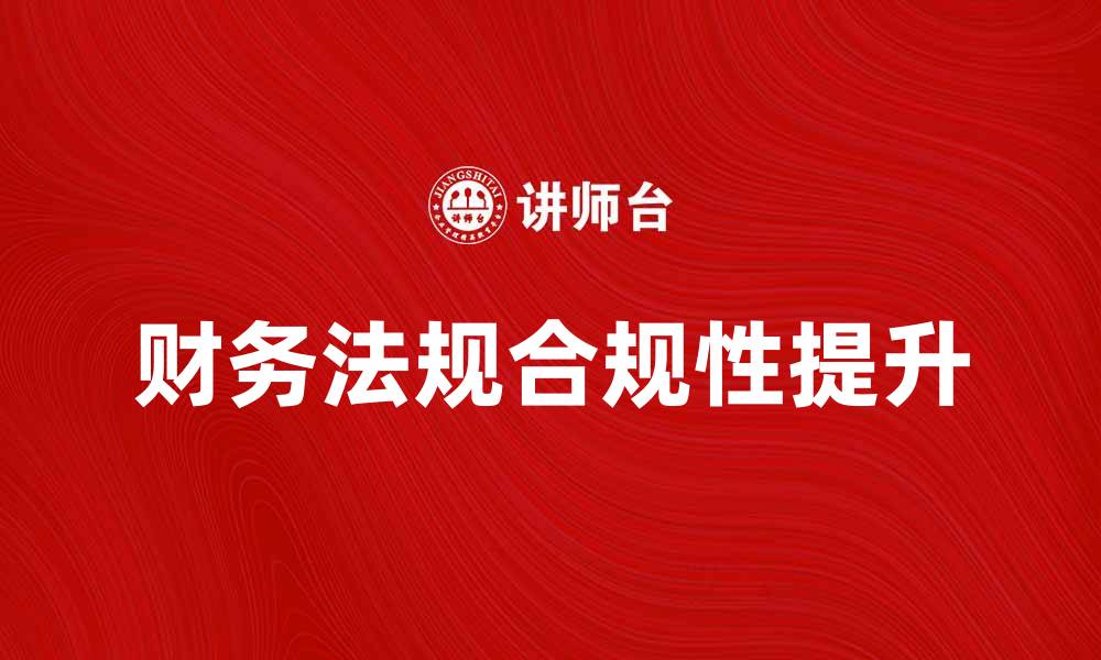 文章如何理解和应用财务法规以提升企业合规性的缩略图
