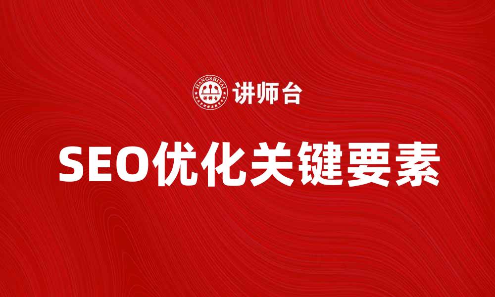 文章总说明：全面解析SEO优化的关键要素的缩略图