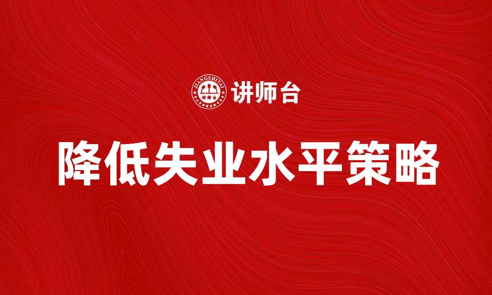 文章如何有效降低总体失业水平的策略与建议的缩略图