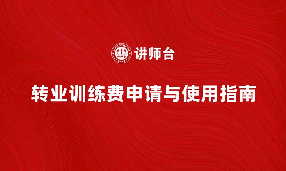 文章转业训练费：如何合理申请与使用指南的缩略图