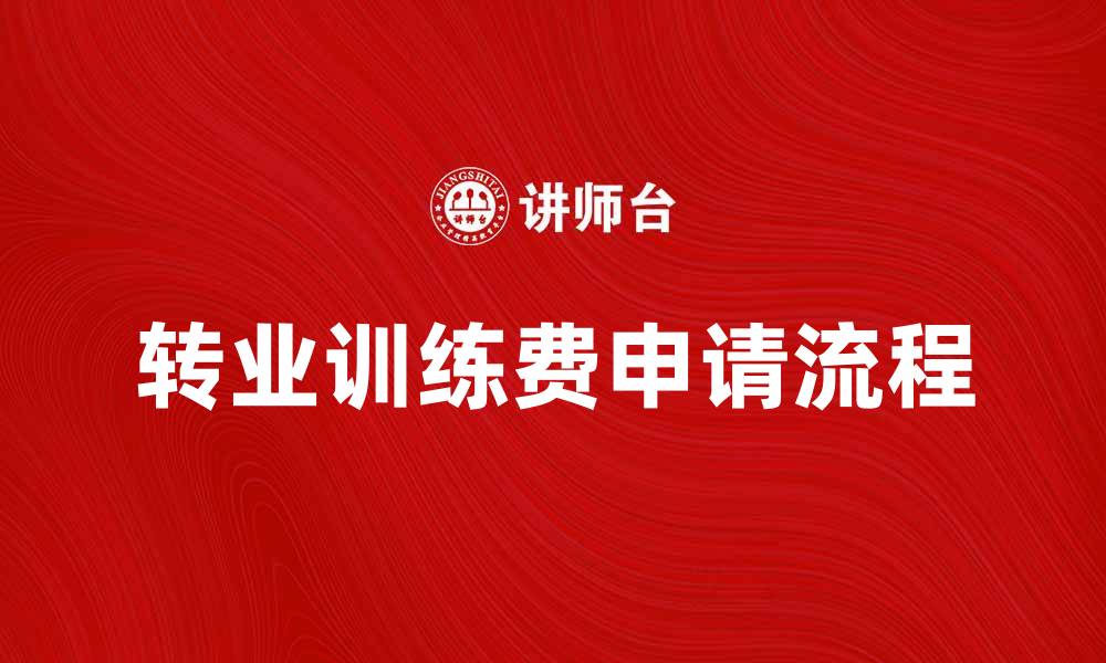 文章转业训练费如何申请？详解政策与流程的缩略图
