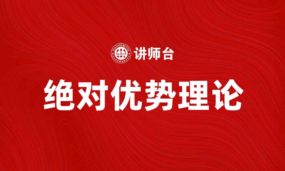 文章绝对优势理论：探讨国际贸易中的竞争优势的缩略图