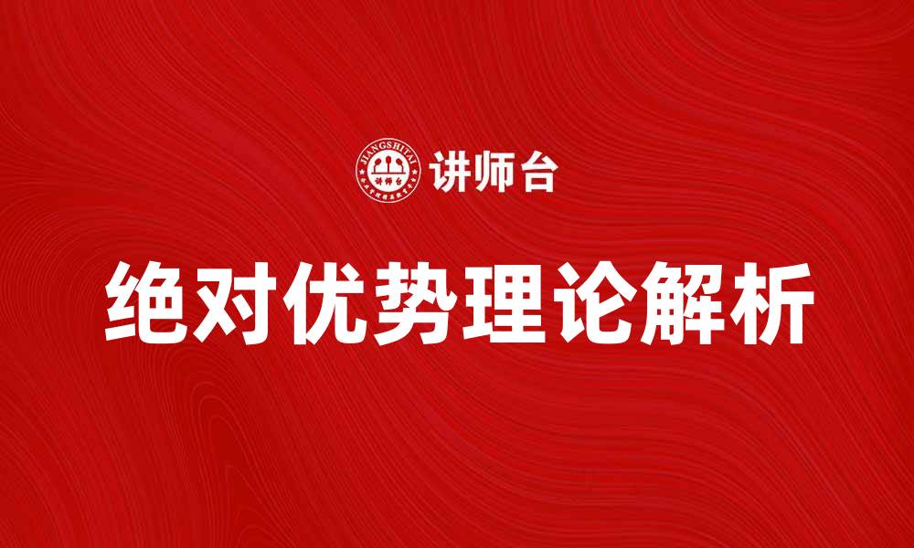 文章绝对优势理论解析：提升国际贸易竞争力的关键因素的缩略图