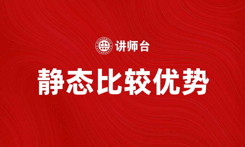 文章静态比较优势在国际贸易中的重要性解析的缩略图