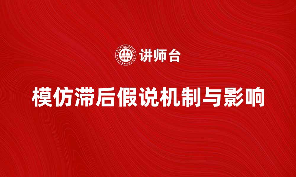 文章探索模仿滞后假说的深层机制与影响的缩略图