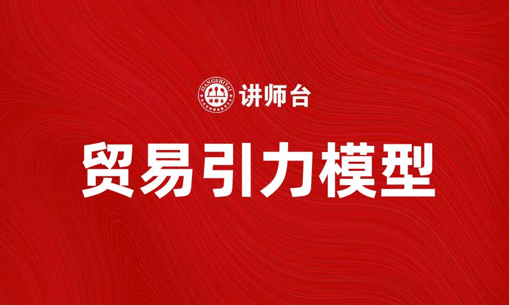 文章深入解析贸易引力模型的应用与意义的缩略图
