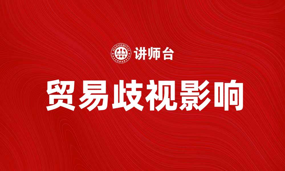 文章贸易歧视对全球经济的影响与应对策略的缩略图