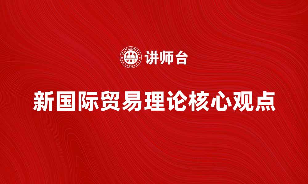 文章深入探讨新国际贸易理论的核心观点与应用的缩略图