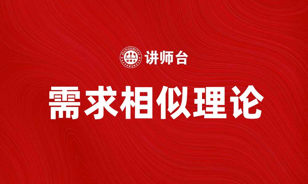 文章深入探索需求相似理论在市场营销中的应用与价值的缩略图
