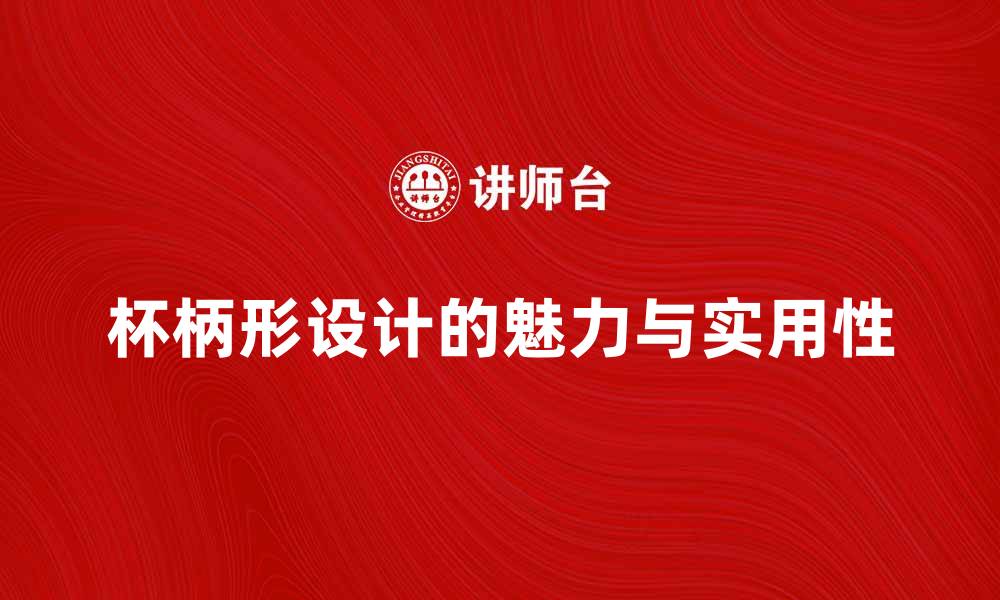 文章杯柄形设计的独特魅力与实用性探讨的缩略图