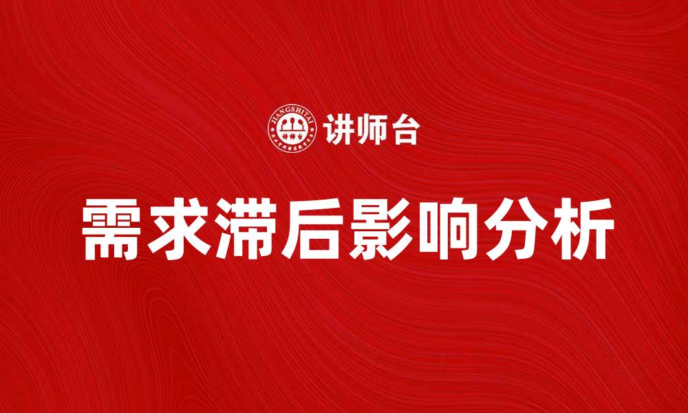文章需求滞后对市场发展的影响分析与应对策略的缩略图