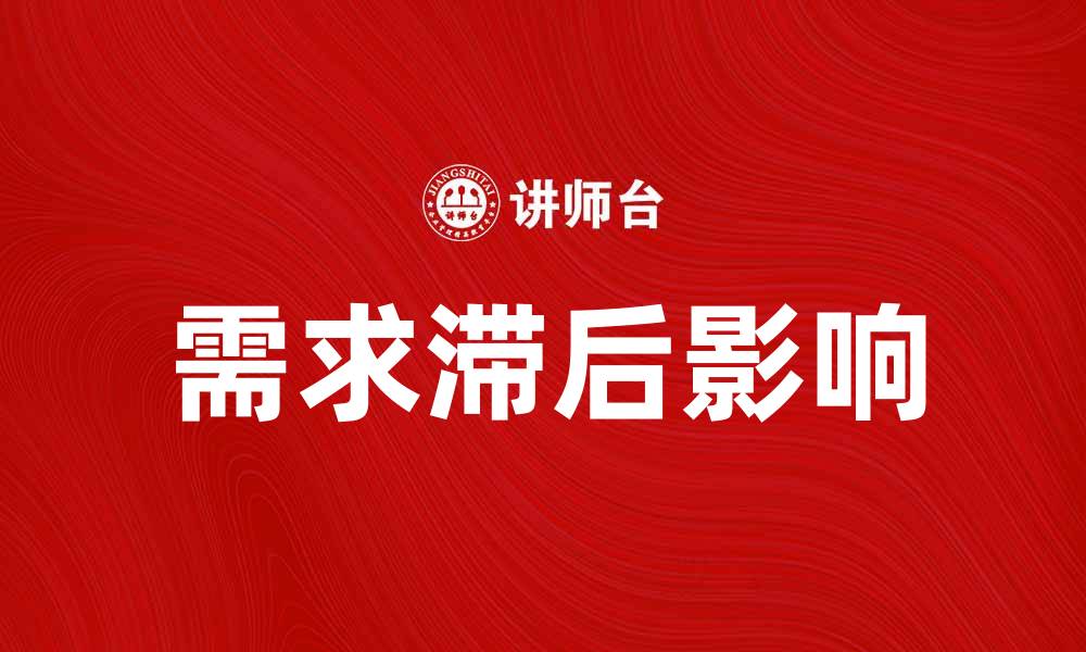 文章需求滞后如何影响市场发展与企业策略调整的缩略图