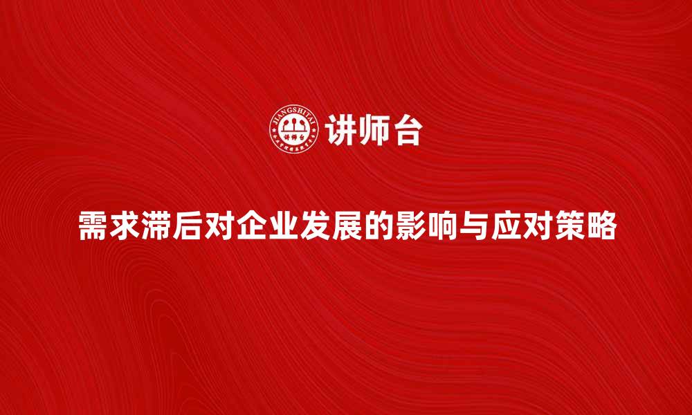 文章需求滞后对企业发展的影响与应对策略分析的缩略图