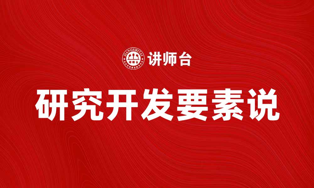 文章深入探讨研究开发要素说的核心理念与应用的缩略图