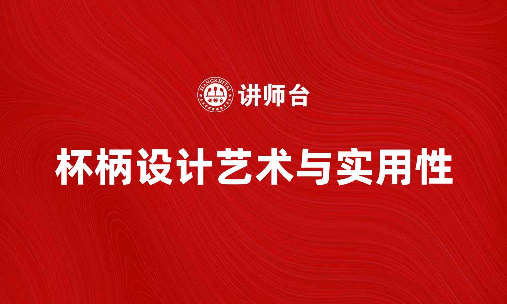 文章探索杯柄形设计的艺术与实用性的缩略图