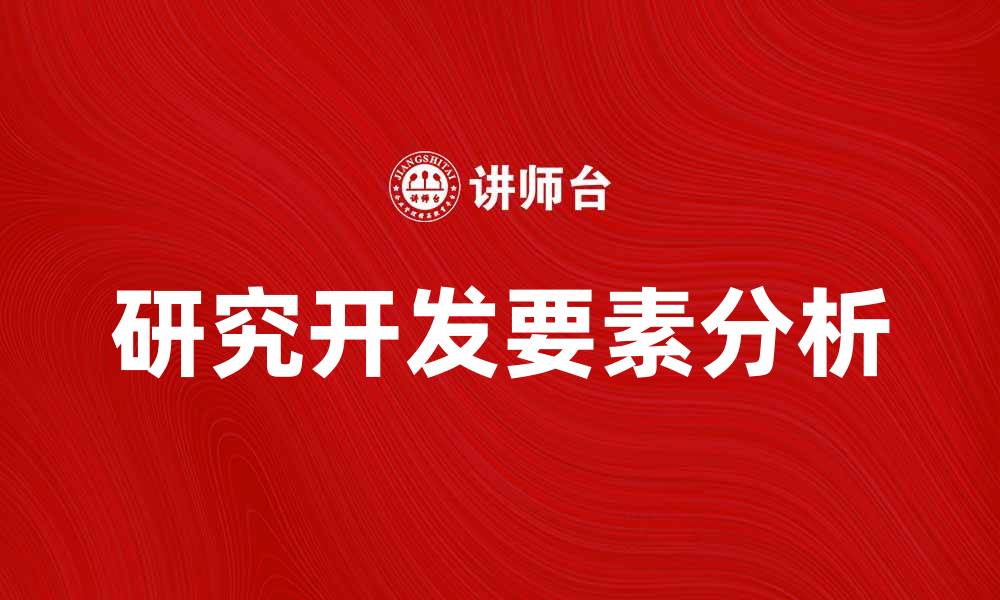 文章深入探讨研究开发要素说的关键意义与实践应用的缩略图