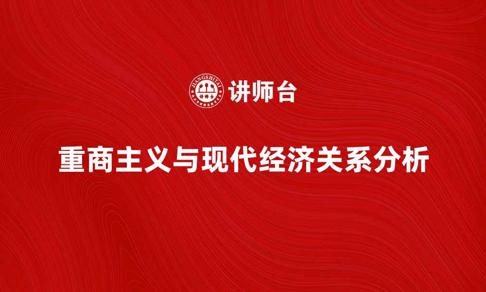 文章重商主义的发展历程与现代经济的关系分析的缩略图