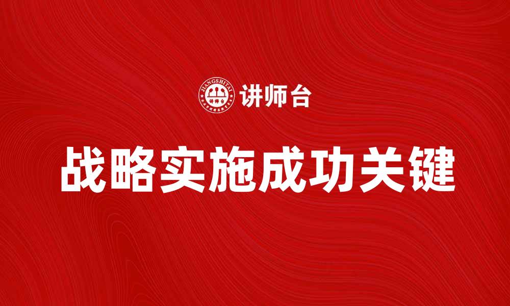 文章战略实施的成功关键与有效策略解析的缩略图