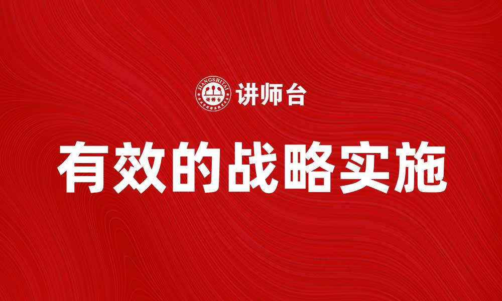 文章有效的战略实施：提升企业竞争力的关键步骤的缩略图