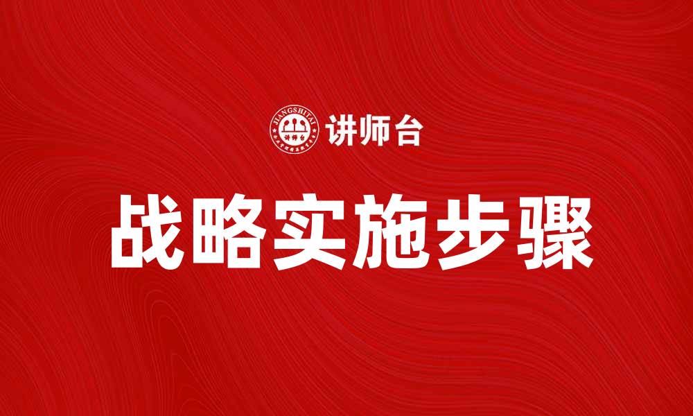 文章战略实施的关键步骤与成功案例分析的缩略图