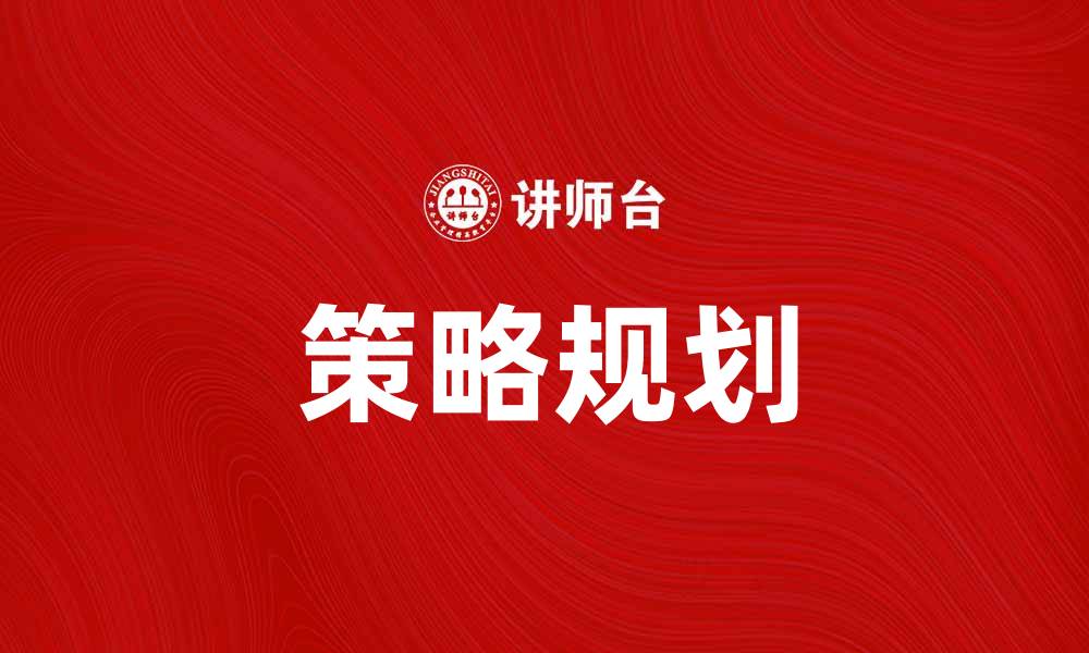 文章有效的策略规划助力企业持续发展与成功的缩略图