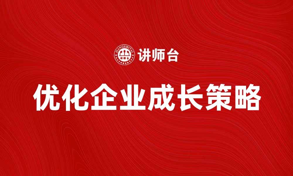 文章优化企业成长的策略规划方法与技巧的缩略图